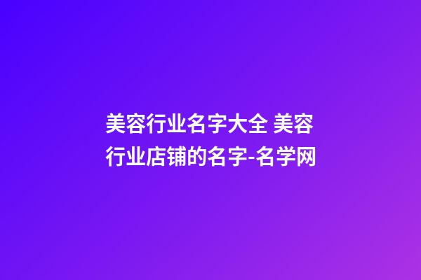 美容行业名字大全 美容行业店铺的名字-名学网-第1张-店铺起名-玄机派